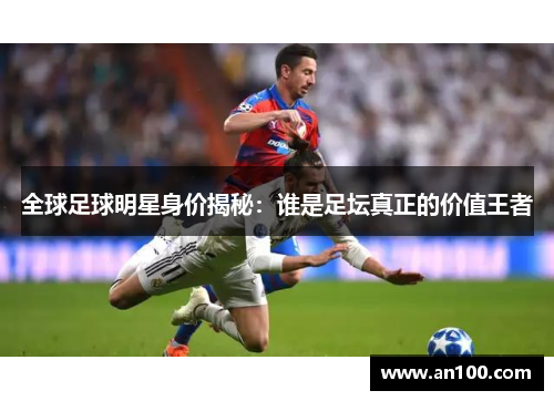 全球足球明星身价揭秘：谁是足坛真正的价值王者
