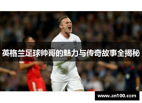 英格兰足球帅哥的魅力与传奇故事全揭秘