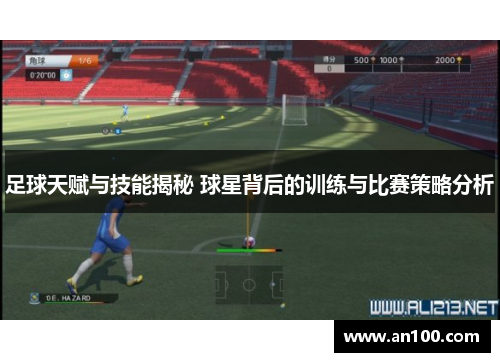 足球天赋与技能揭秘 球星背后的训练与比赛策略分析