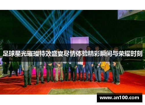 足球星光璀璨特效盛宴尽情体验精彩瞬间与荣耀时刻