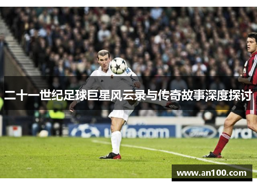二十一世纪足球巨星风云录与传奇故事深度探讨