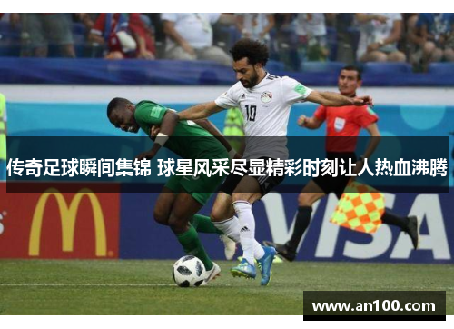 传奇足球瞬间集锦 球星风采尽显精彩时刻让人热血沸腾
