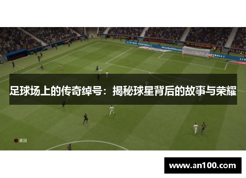 足球场上的传奇绰号：揭秘球星背后的故事与荣耀