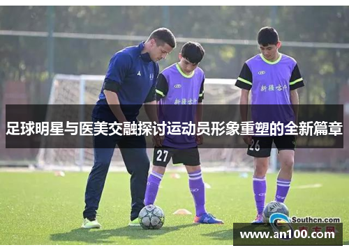 足球明星与医美交融探讨运动员形象重塑的全新篇章