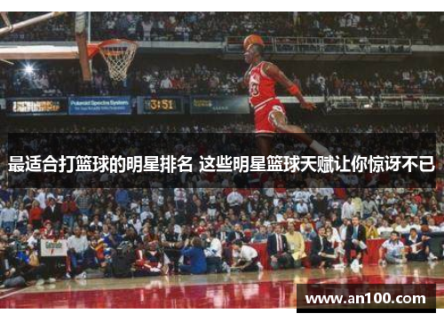 最适合打篮球的明星排名 这些明星篮球天赋让你惊讶不已