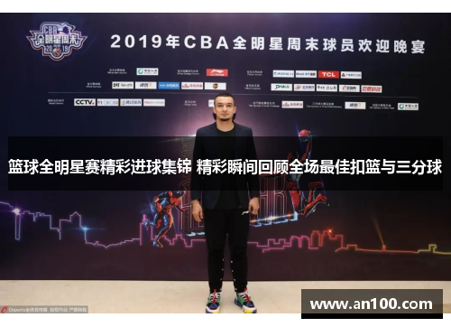 篮球全明星赛精彩进球集锦 精彩瞬间回顾全场最佳扣篮与三分球