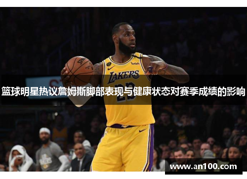 篮球明星热议詹姆斯脚部表现与健康状态对赛季成绩的影响