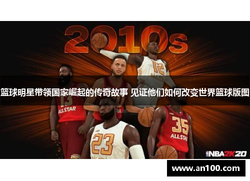 篮球明星带领国家崛起的传奇故事 见证他们如何改变世界篮球版图