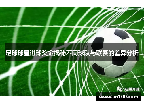 足球球星进球奖金揭秘不同球队与联赛的差异分析
