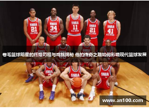 卷毛篮球明星的辉煌历程与成就揭秘 他的传奇之路如何影响现代篮球发展