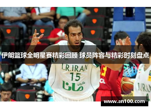 伊朗篮球全明星赛精彩回顾 球员阵容与精彩时刻盘点