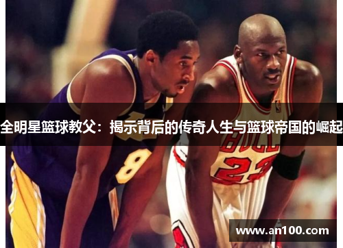 全明星篮球教父：揭示背后的传奇人生与篮球帝国的崛起