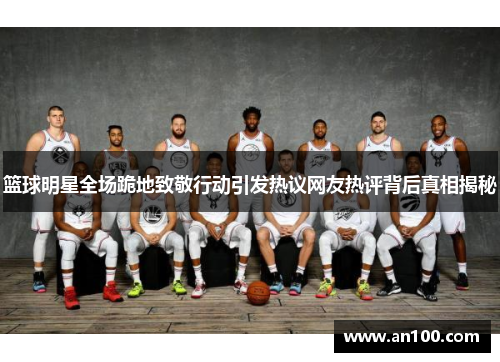 篮球明星全场跪地致敬行动引发热议网友热评背后真相揭秘