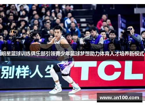 明星篮球训练俱乐部引领青少年篮球梦想助力体育人才培养新模式