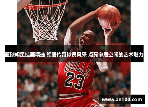 篮球明星挂画精选 领略传奇球员风采 点亮家居空间的艺术魅力