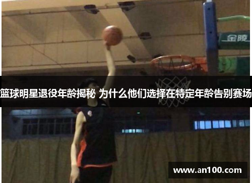 篮球明星退役年龄揭秘 为什么他们选择在特定年龄告别赛场