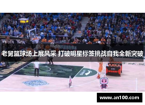 老舅篮球场上展风采 打破明星标签挑战自我全新突破