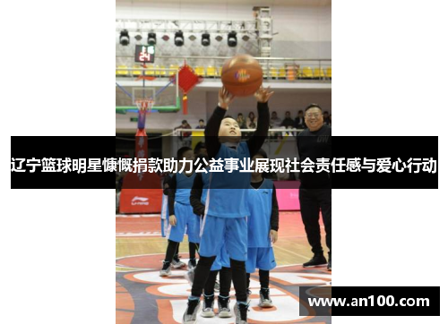 辽宁篮球明星慷慨捐款助力公益事业展现社会责任感与爱心行动