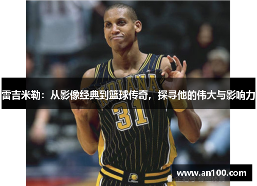 雷吉米勒：从影像经典到篮球传奇，探寻他的伟大与影响力