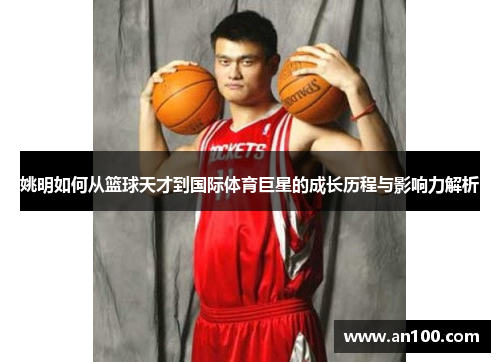姚明如何从篮球天才到国际体育巨星的成长历程与影响力解析